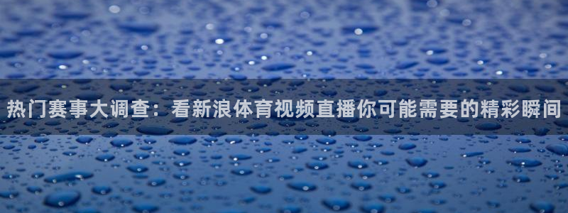 热门赛事大调查：看新浪体育视频直播你可能需要的精彩瞬间